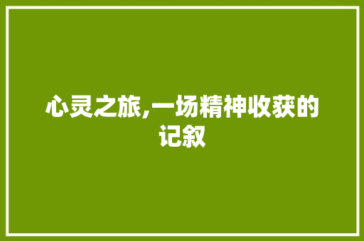 心灵之旅,一场精神收获的记叙