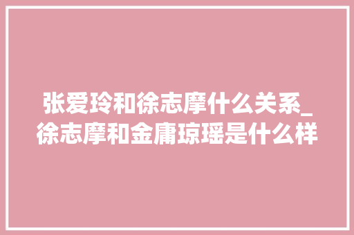 张爱玲和徐志摩什么关系_徐志摩和金庸琼瑶是什么样的关系