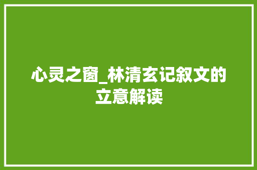 心灵之窗_林清玄记叙文的立意解读