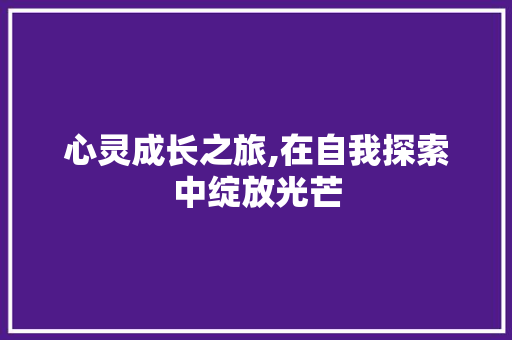 心灵成长之旅,在自我探索中绽放光芒