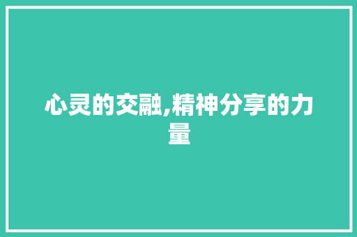 心灵的交融,精神分享的力量