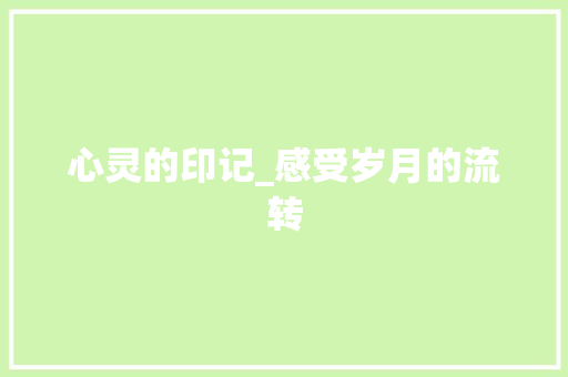 心灵的印记_感受岁月的流转 求职信范文