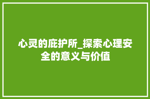 心灵的庇护所_探索心理安全的意义与价值