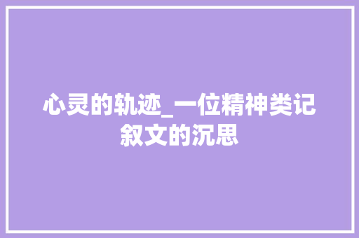 心灵的轨迹_一位精神类记叙文的沉思