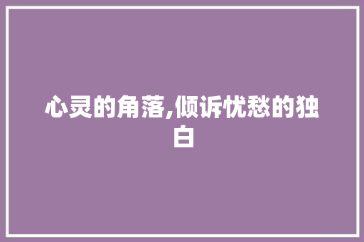 心灵的角落,倾诉忧愁的独白