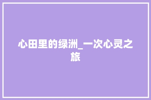 心田里的绿洲_一次心灵之旅