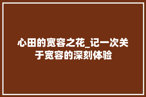 心田的宽容之花_记一次关于宽容的深刻体验