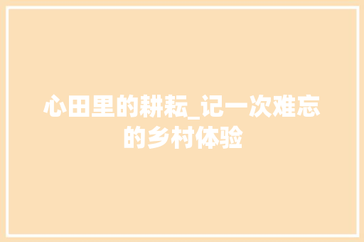 心田里的耕耘_记一次难忘的乡村体验 申请书范文