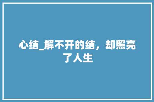 心结_解不开的结，却照亮了人生 职场范文