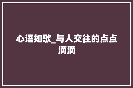 心语如歌_与人交往的点点滴滴 申请书范文