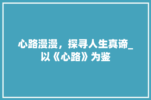 心路漫漫，探寻人生真谛_以《心路》为鉴