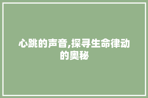 心跳的声音,探寻生命律动的奥秘