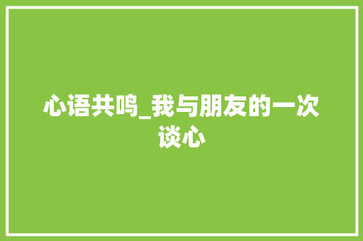 心语共鸣_我与朋友的一次谈心