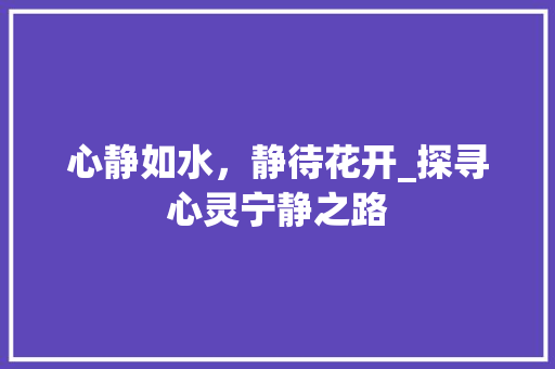 心静如水，静待花开_探寻心灵宁静之路 申请书范文