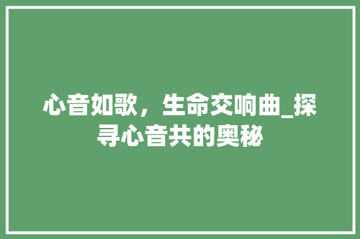 心音如歌，生命交响曲_探寻心音共的奥秘