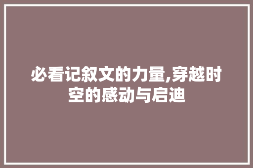 必看记叙文的力量,穿越时空的感动与启迪