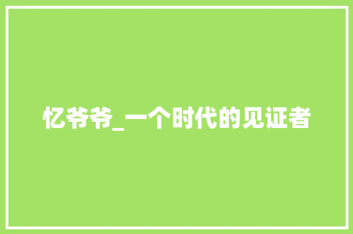 忆爷爷_一个时代的见证者