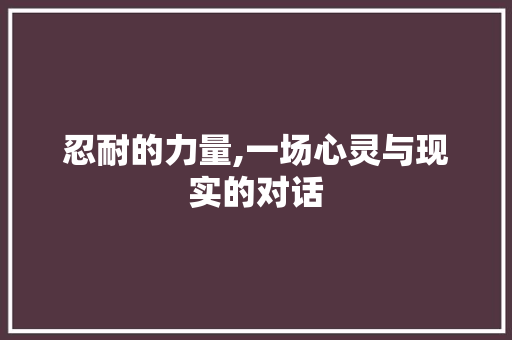 忍耐的力量,一场心灵与现实的对话