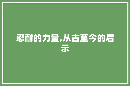 忍耐的力量,从古至今的启示