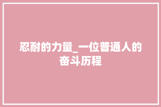 忍耐的力量_一位普通人的奋斗历程