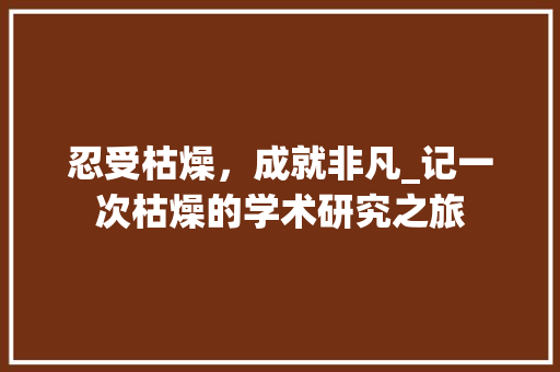 忍受枯燥，成就非凡_记一次枯燥的学术研究之旅