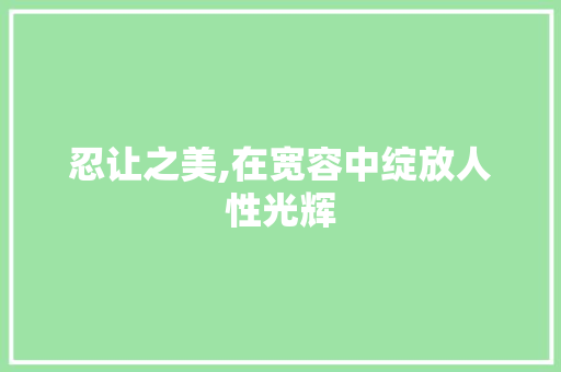 忍让之美,在宽容中绽放人性光辉