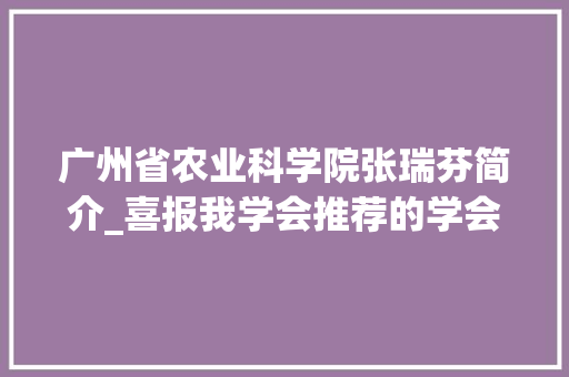 广州省农业科学院张瑞芬简介_喜报我学会推荐的学会会员张瑞芬研究员获得第十七届广东省丁颖科技奖