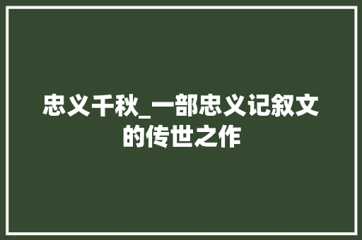 忠义千秋_一部忠义记叙文的传世之作 生活范文