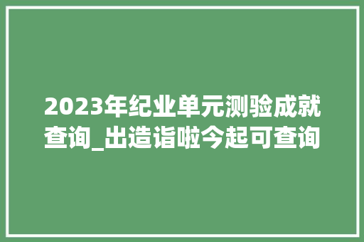 2023年纪业单元测验成就查询_出造诣啦今起可查询本市2023年事业单位公开招聘考试造诣