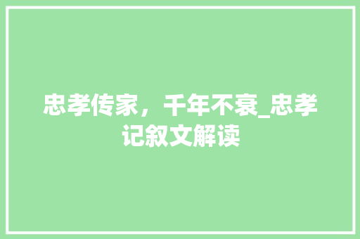 忠孝传家，千年不衰_忠孝记叙文解读 会议纪要范文