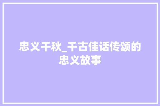 忠义千秋_千古佳话传颂的忠义故事