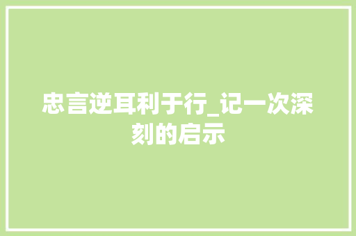 忠言逆耳利于行_记一次深刻的启示