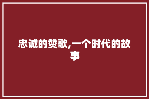 忠诚的赞歌,一个时代的故事