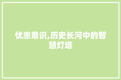 忧患意识,历史长河中的智慧灯塔