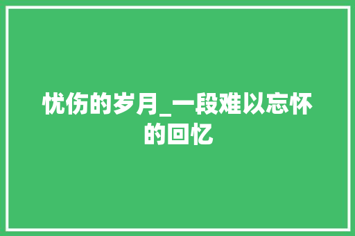 忧伤的岁月_一段难以忘怀的回忆