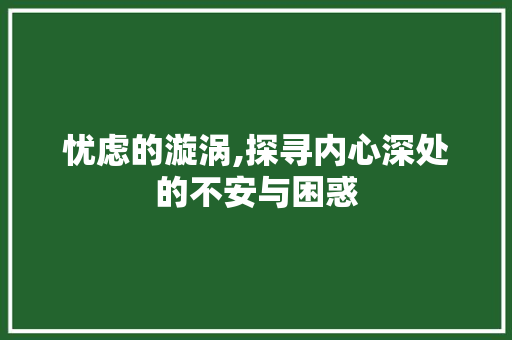 忧虑的漩涡,探寻内心深处的不安与困惑