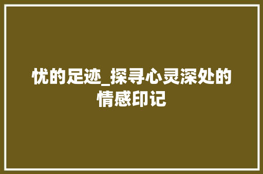 忧的足迹_探寻心灵深处的情感印记