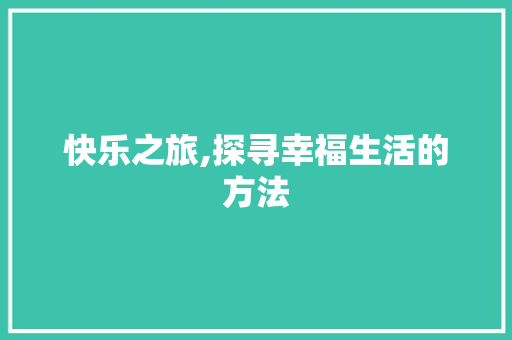 快乐之旅,探寻幸福生活的方法