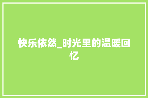 快乐依然_时光里的温暖回忆