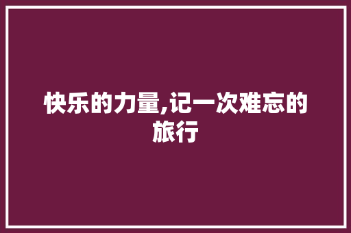 快乐的力量,记一次难忘的旅行