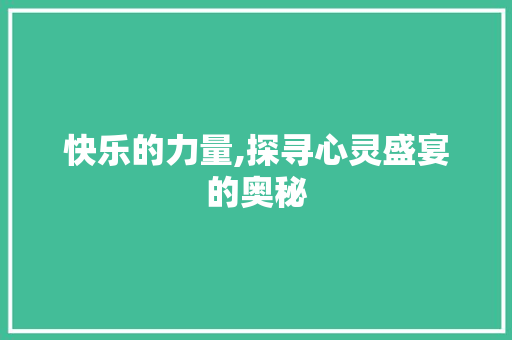 快乐的力量,探寻心灵盛宴的奥秘