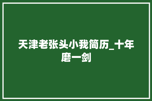 天津老张头小我简历_十年磨一剑