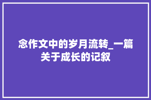 念作文中的岁月流转_一篇关于成长的记叙