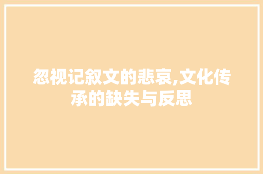 忽视记叙文的悲哀,文化传承的缺失与反思