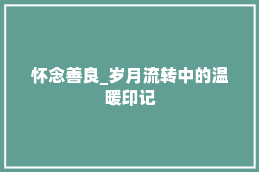 怀念善良_岁月流转中的温暖印记