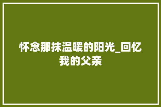 怀念那抹温暖的阳光_回忆我的父亲