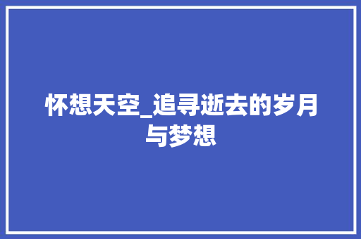 怀想天空_追寻逝去的岁月与梦想 综述范文