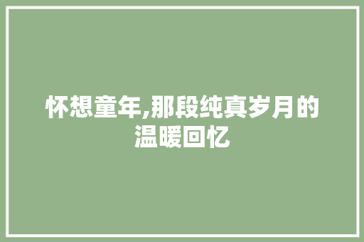 怀想童年,那段纯真岁月的温暖回忆