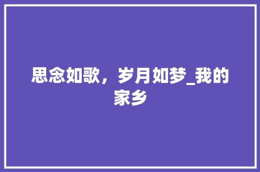 思念如歌，岁月如梦_我的家乡 求职信范文