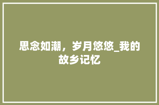 思念如潮，岁月悠悠_我的故乡记忆